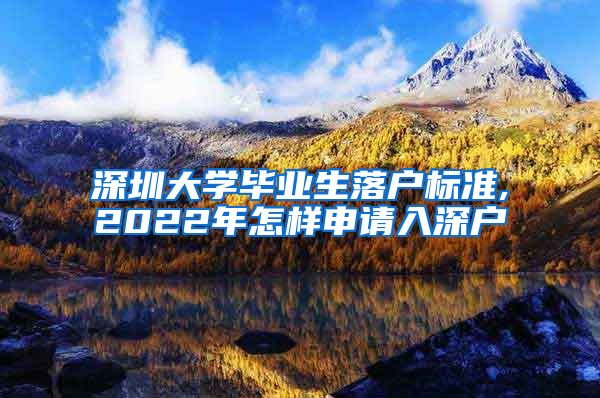 深圳大学毕业生落户标准,2022年怎样申请入深户