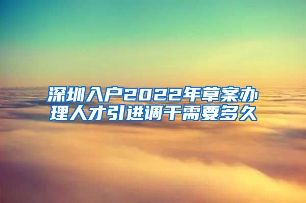深圳入户2022年草案办理人才引进调干需要多久
