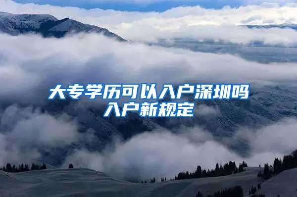 大专学历可以入户深圳吗入户新规定