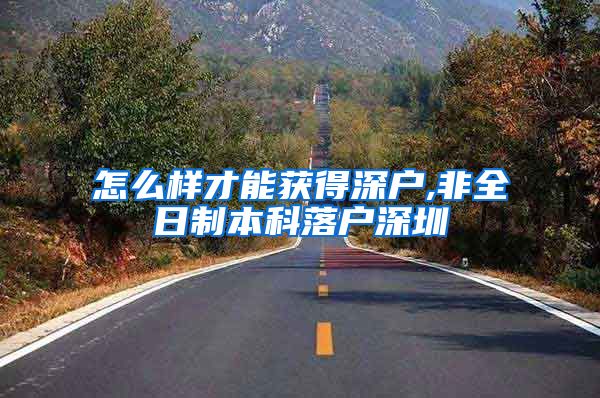 怎么样才能获得深户,非全日制本科落户深圳