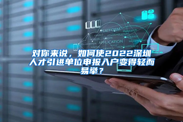对你来说，如何使2022深圳人才引进单位申报入户变得轻而易举？