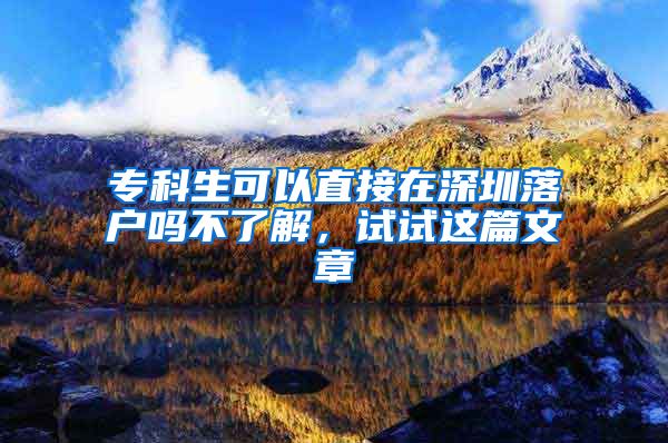 专科生可以直接在深圳落户吗不了解，试试这篇文章