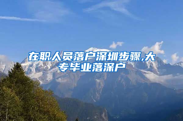 在职人员落户深圳步骤,大专毕业落深户