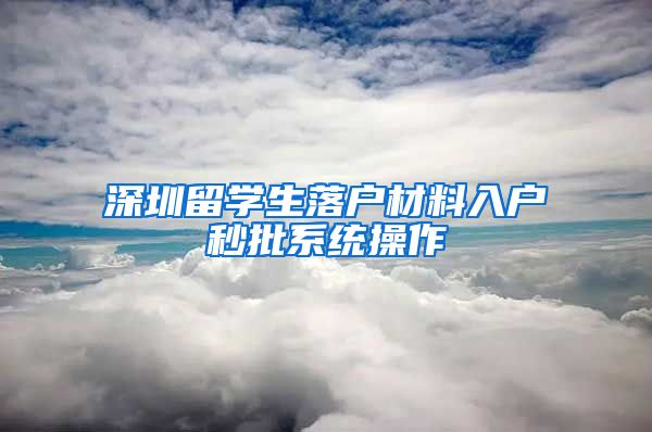 深圳留学生落户材料入户秒批系统操作