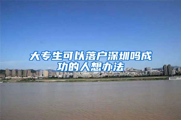 大专生可以落户深圳吗成功的人想办法