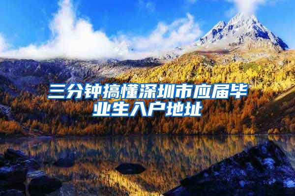 三分钟搞懂深圳市应届毕业生入户地址