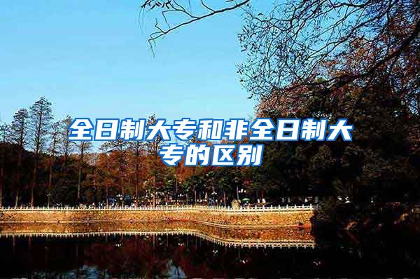 全日制大专和非全日制大专的区别