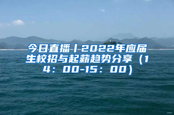 今日直播丨2022年应届生校招与起薪趋势分享（14：00-15：00）