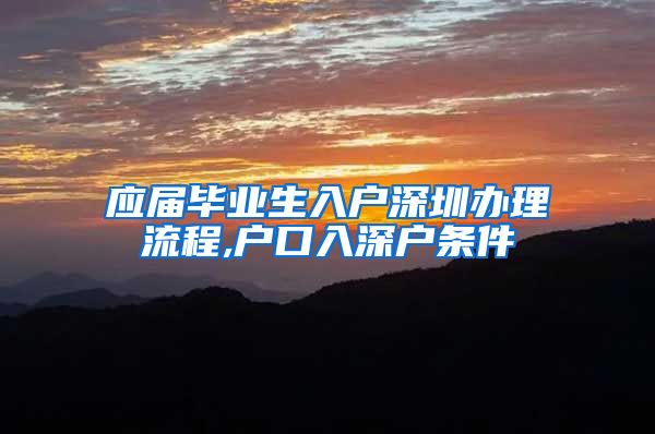 应届毕业生入户深圳办理流程,户口入深户条件