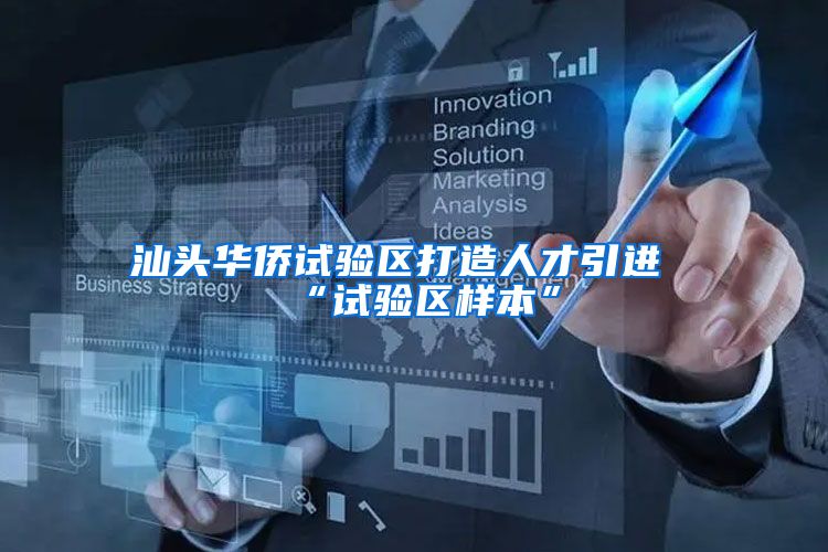 汕头华侨试验区打造人才引进“试验区样本”