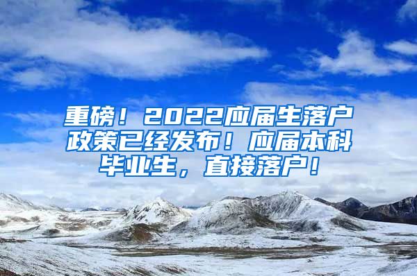 重磅！2022应届生落户政策已经发布！应届本科毕业生，直接落户！