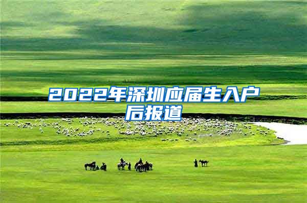 2022年深圳应届生入户后报道