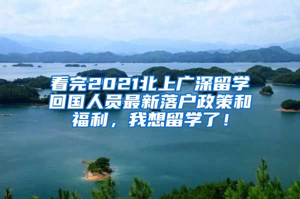 看完2021北上广深留学回国人员最新落户政策和福利，我想留学了！