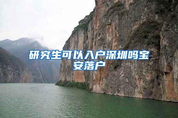 研究生可以入户深圳吗宝安落户