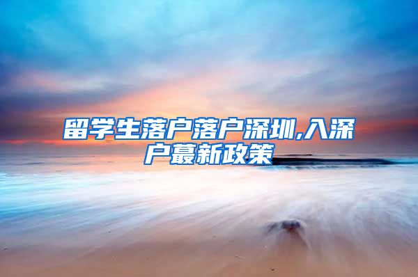 留学生落户落户深圳,入深户蕞新政策