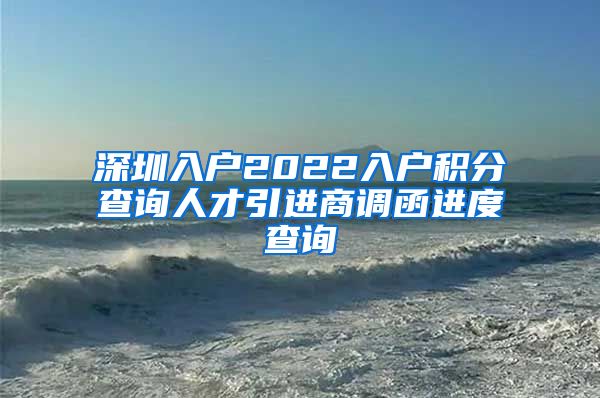 深圳入户2022入户积分查询人才引进商调函进度查询