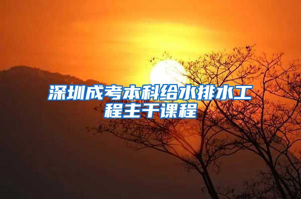 深圳成考本科给水排水工程主干课程