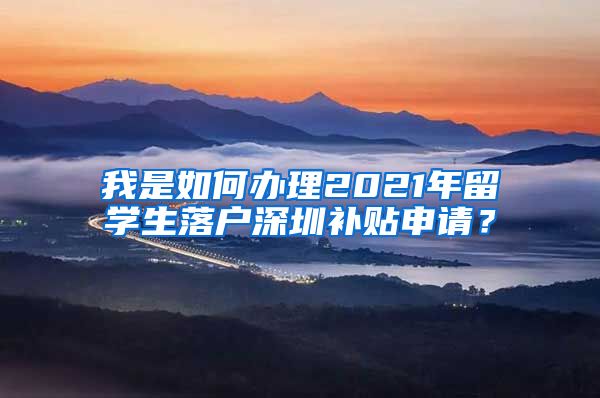 我是如何办理2021年留学生落户深圳补贴申请？