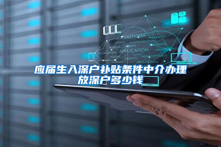 应届生入深户补贴条件中介办理放深户多少钱