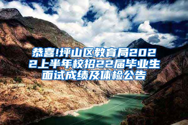 恭喜!坪山区教育局2022上半年校招22届毕业生面试成绩及体检公告