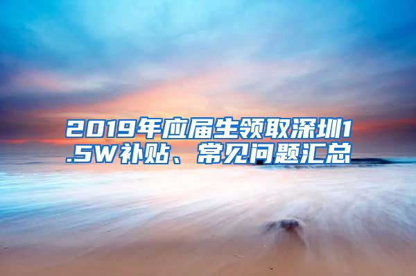 2019年应届生领取深圳1.5W补贴、常见问题汇总