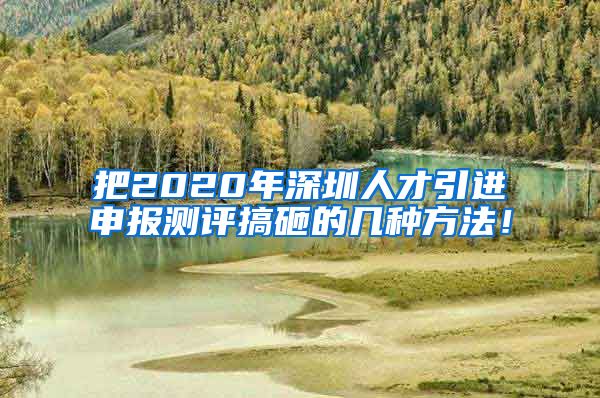 把2020年深圳人才引进申报测评搞砸的几种方法！