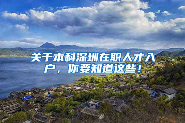 关于本科深圳在职人才入户，你要知道这些！