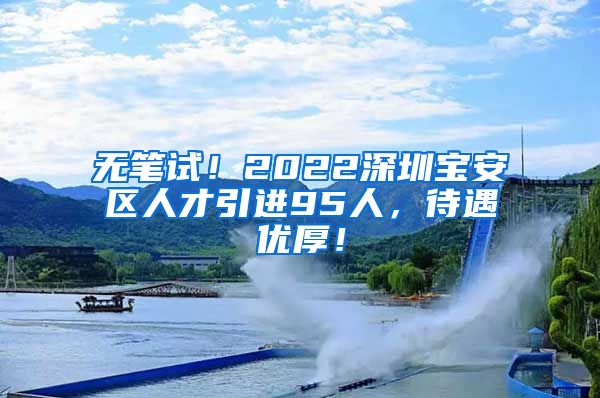 无笔试！2022深圳宝安区人才引进95人，待遇优厚！