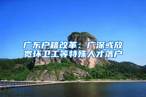 广东户籍改革：广深或放宽环卫工等特殊人才落户