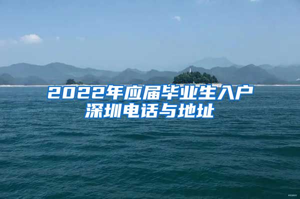 2022年应届毕业生入户深圳电话与地址