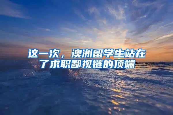 这一次，澳洲留学生站在了求职鄙视链的顶端