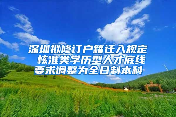 深圳拟修订户籍迁入规定 核准类学历型人才底线要求调整为全日制本科