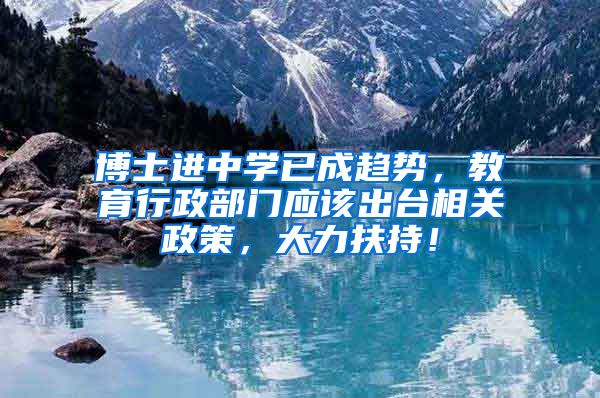 博士进中学已成趋势，教育行政部门应该出台相关政策，大力扶持！