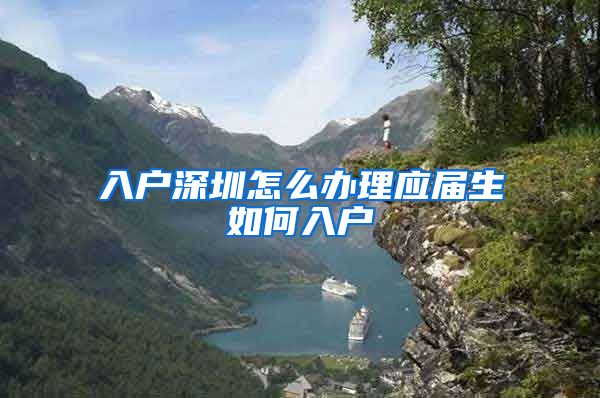 入户深圳怎么办理应届生如何入户