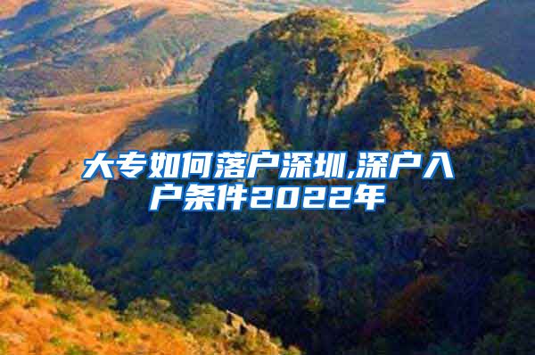 大专如何落户深圳,深户入户条件2022年