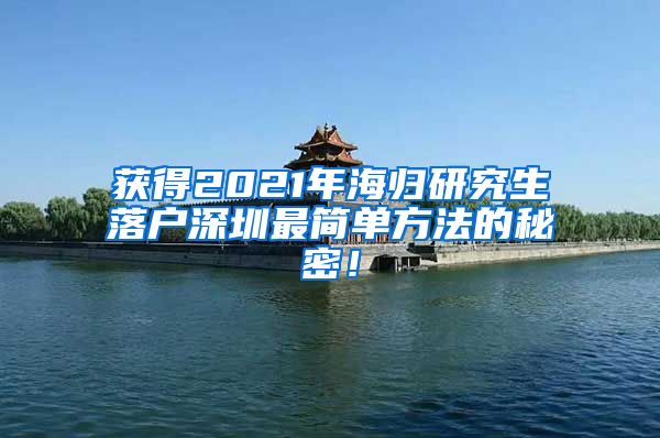 获得2021年海归研究生落户深圳最简单方法的秘密！