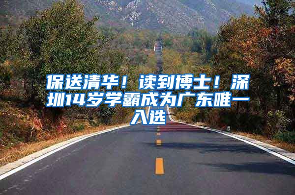保送清华！读到博士！深圳14岁学霸成为广东唯一入选
