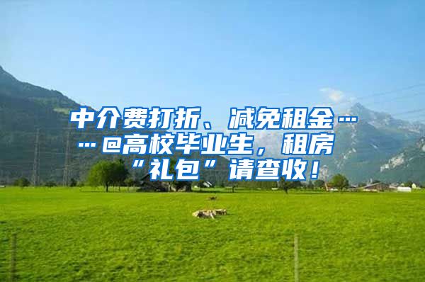 中介费打折、减免租金……@高校毕业生，租房“礼包”请查收！