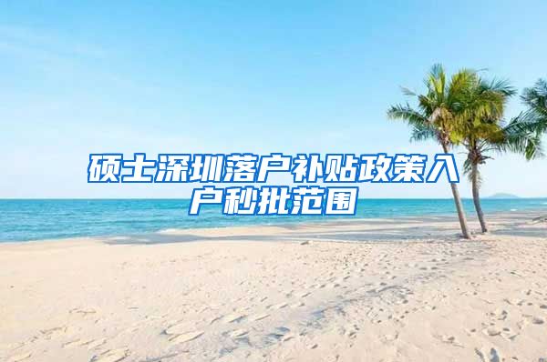 硕士深圳落户补贴政策入户秒批范围