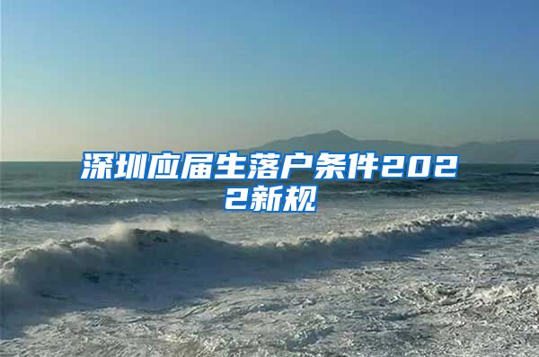 深圳应届生落户条件2022新规