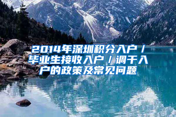 2014年深圳积分入户／毕业生接收入户／调干入户的政策及常见问题