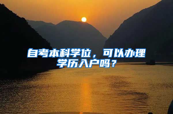 自考本科学位，可以办理学历入户吗？