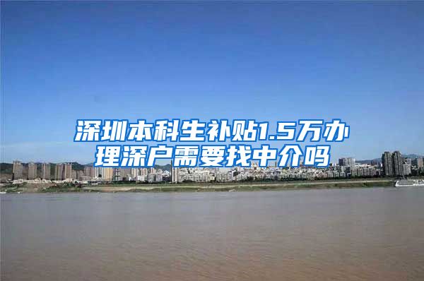 深圳本科生补贴1.5万办理深户需要找中介吗