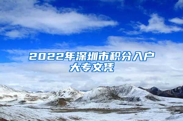 2022年深圳市积分入户大专文凭