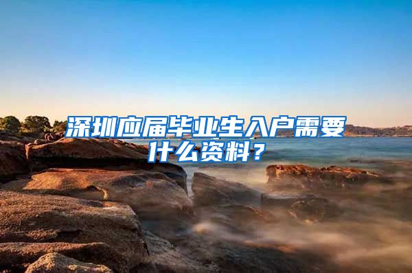 深圳应届毕业生入户需要什么资料？