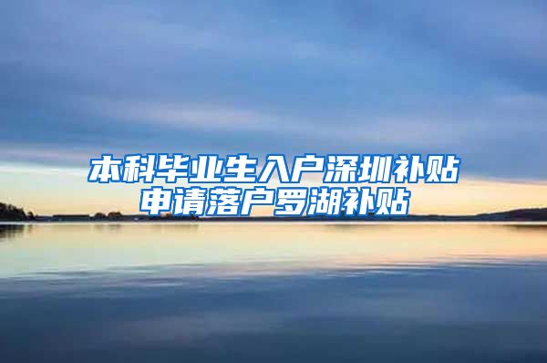 本科毕业生入户深圳补贴申请落户罗湖补贴