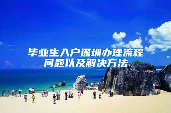毕业生入户深圳办理流程问题以及解决方法