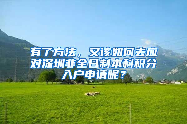 有了方法，又该如何去应对深圳非全日制本科积分入户申请呢？