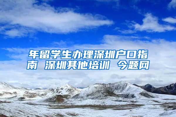 年留学生办理深圳户口指南 深圳其他培训 今题网