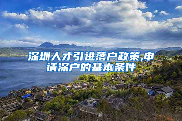 深圳人才引进落户政策,申请深户的基本条件